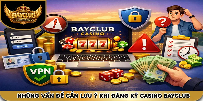 Những vấn đề cần lưu ý khi đăng ký casino bayclub