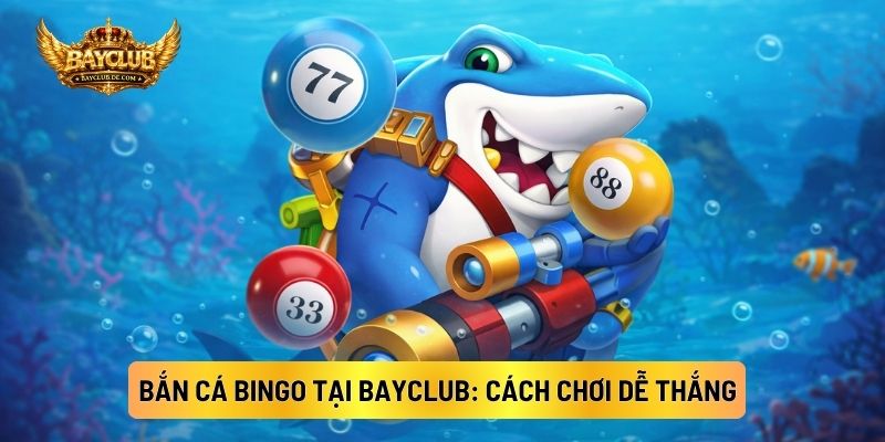 Bắn Cá Bingo Tại BAYCLUB: Cách Chơi Dễ Thắng