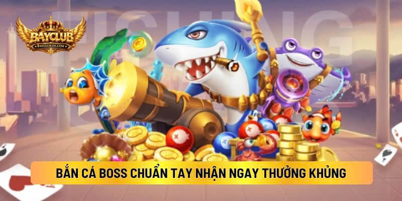Bắn Cá Boss BAYCLUB Nhắm Chuẩn Tay Nhận Ngay Thưởng Khủng