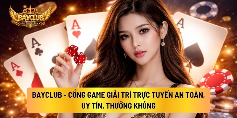 BAYCLUB - Cổng Game Giải Trí Trực Tuyến An Toàn, Uy Tín, Thưởng Khủng