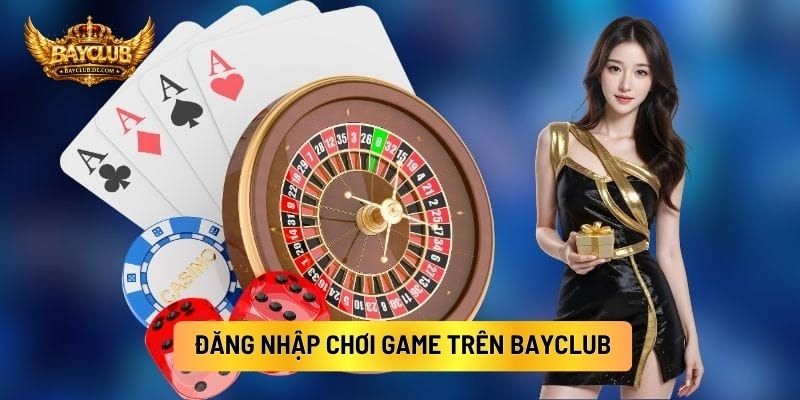 Đăng Nhập Chơi Game Trên BAYCLUB