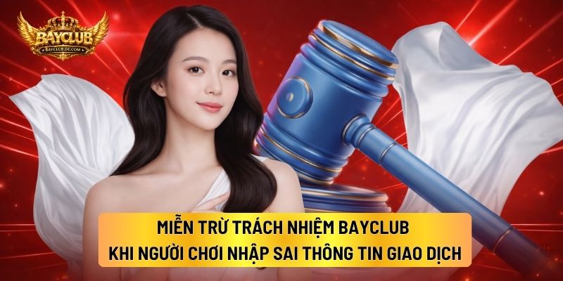 Miễn Trừ Trách Nhiệm BAYCLUB Khi Người Chơi Nhập Sai Thông Tin Giao Dịch