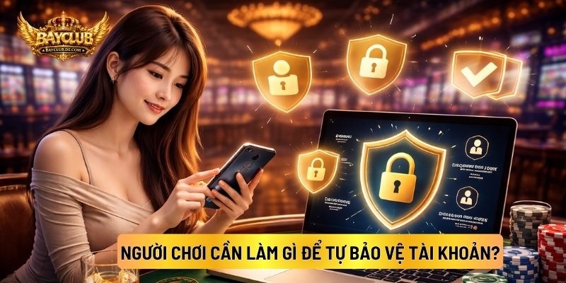 Người Chơi Cần Làm Gì Để Tự Bảo Vệ Tài Khoản?