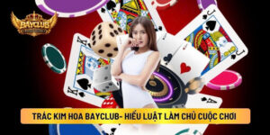 Trác Kim Hoa BAYCLUB- Hiểu Luật Làm Chủ Cuộc Chơi