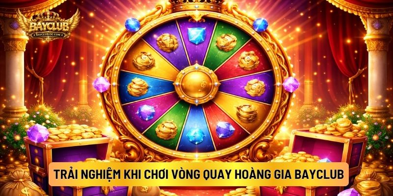 Trải Nghiệm Khi Chơi Vòng Quay Hoàng Gia BAYCLUB