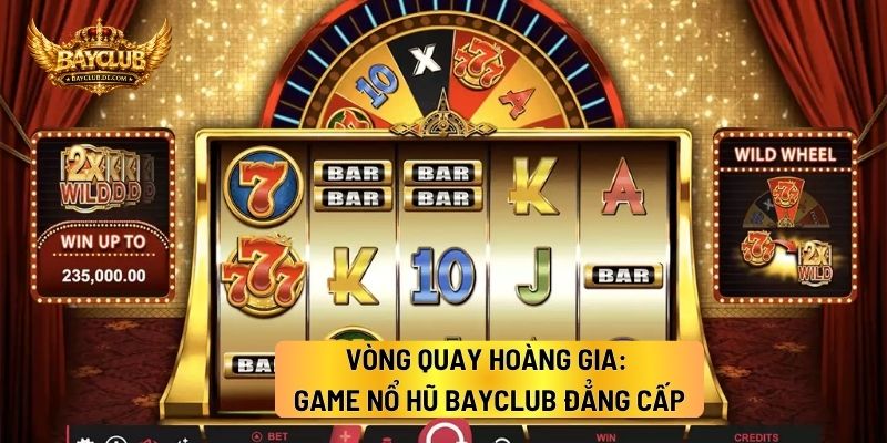 Vòng Quay Hoàng Gia: Game Nổ Hũ BAYCLUB Đẳng Cấp